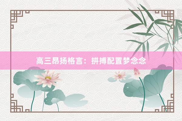 高三昂扬格言:拼搏配置梦念念