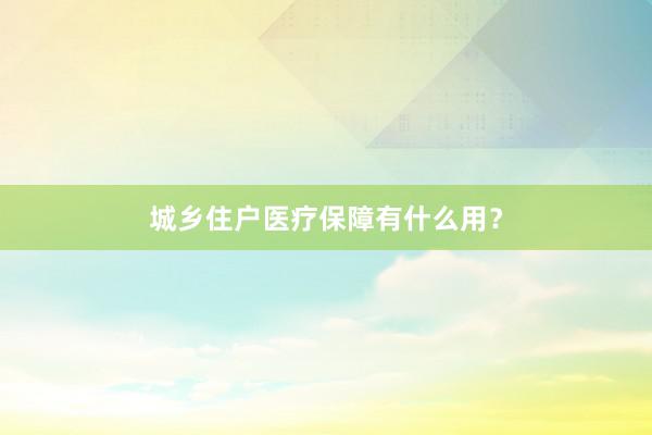 城乡住户医疗保障有什么用?